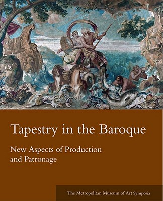 Tapestry in the Baroque: New Aspects of Production and Patronage (Metropolitan Museum of Art Symposia)
