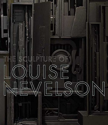 The Sculpture of Louise Nevelson: Constructing a Legend