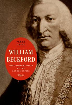 William Beckford: First Prime Minister of the London Empire (The Lewis Walpole Series in Eighteenth-Century Culture and History)
