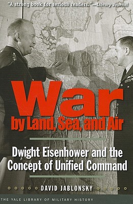 War by Land, Sea, and Air: Dwight Eisenhower and the Concept of Unified Command (Yale Library of Military History)