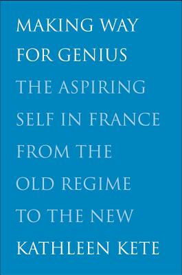 Making Way for Genius: The Aspiring Self in France from the Old Regime to the New