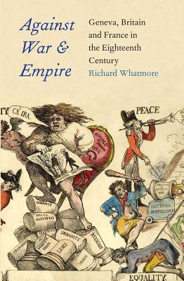 Against War and Empire: Geneva, Britain, and France in the Eighteenth Century (Lewis Walpole Series in Eighteenth-Century Culture and History (Hardcover))