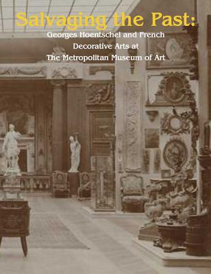 Salvaging the Past: Georges Hoentschel and French Decorative Arts from The Metropolitan Museum of Art, 1907-2013