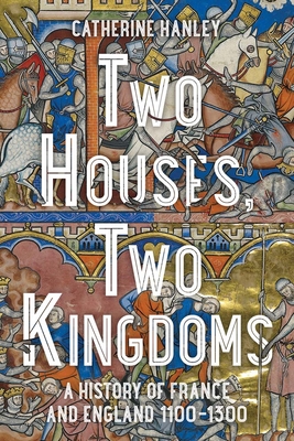 Two Houses, Two Kingdoms: A History of France and England, 11001300