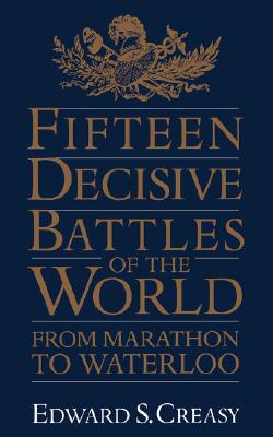 Fifteen Decisive Battles Of The World: From Marathon To Waterloo