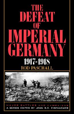 The Defeat Of Imperial Germany, 1917-1918 (Major Battles & Campaigns)