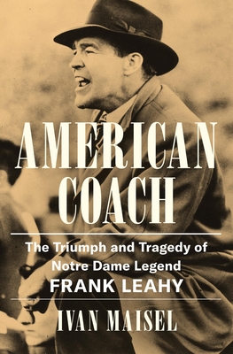 American Coach: The Triumph and Tragedy of Notre Dame Legend Frank Leahy