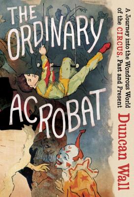 Image for The Ordinary Acrobat: A Journey into the Wondrous World of the Circus, Past and Present