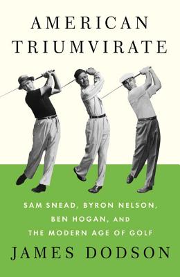 Image for American Triumvirate: Sam Snead, Byron Nelson, Ben Hogan, and the Modern Age of Golf