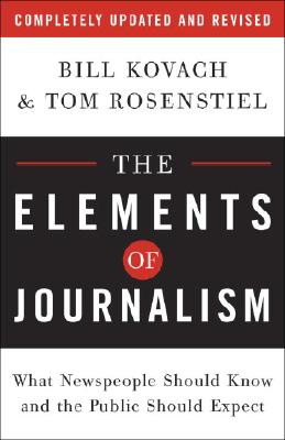 The Elements of Journalism: What Newspeople Should Know and the Public Should Expect, Completely Updated and Revised Kovach, Bill and Rosenstiel, Tom