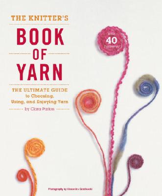 Knitter's Book of Yarn: The Ultimate Guide to Choosing, Using, and Enjoying Yarn