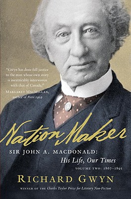 Nation Maker: Sir John A. Macdonald: His Life, Our Times; Volume Two: 1867-1891