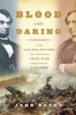 Image for Blood and Daring: How Canada Fought the American Civil War and Forged a Nation