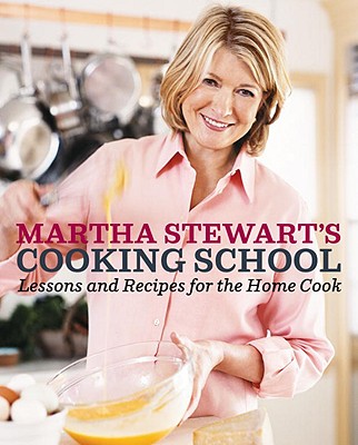 Martha Stewart's Cooking School: Lessons and Recipes for the Home Cook: A Cookbook [Book]