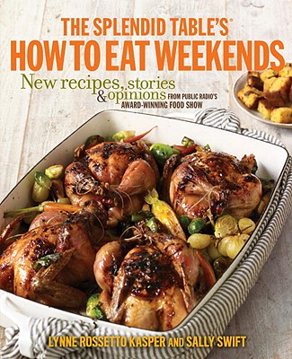 The Splendid Table's How to Eat Weekends: New Recipes, Stories, and Opinions from Public Radio's Award-Winning Food Show