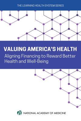 Image for Valuing America's Health: Aligning Financing to Reward Better Health and Well-Being (Learning Health System) Valuing America's Health: Aligning Financing to Reward Better Health and Well-Being (Learning Health System)