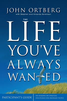 The Life You've Always Wanted Participant's Guide: Six Sessions on Spiritual Disciplines for Ordinary People (Groupware)