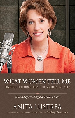 What Women Tell Me : Finding the Freedom from the Secrets We Keep