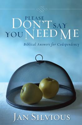 PLEASE DON'T SAY YOU NEED ME Biblical Answers for Codependency