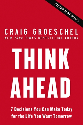 Think Ahead: 7 Decisions You Can Make Today for the God-Honoring Life You Want Tomorrow