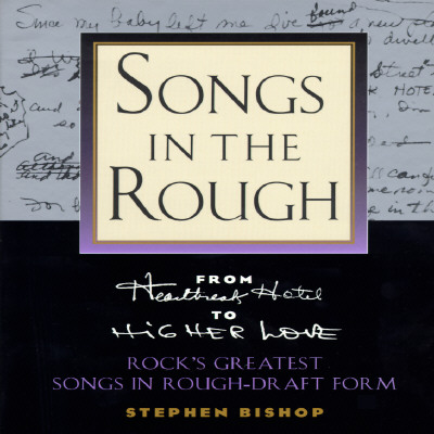 Songs in the Rough: From 'Heartbreak Hotel' to 'Higher Love' Rock's Greatest Songs in Rough-Draft Form
