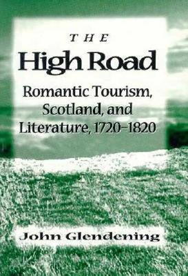 The High Road: Romantic Tourism, Scotland, and Literature, 1720-1820