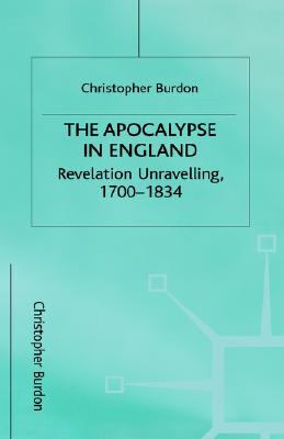 The Apocalypse in England: Revelation Unravelling, 1700-1834 (Studies in Literature and Religion)
