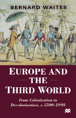Europe and the Third World: From Colonisation to Decolonisation, c. 1500-1998