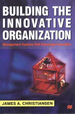 Building the Innovative Organization: Management Systems that Encourage Innovation