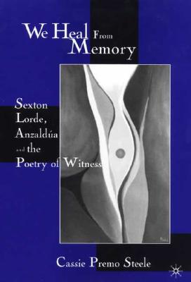 We Heal from Memory: Sexton, Corde, Anzaldua, and the Poetry of Witness
