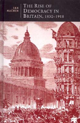 The Rise of Democracy in Britain, 1830 - 1918 (British Studies Series)