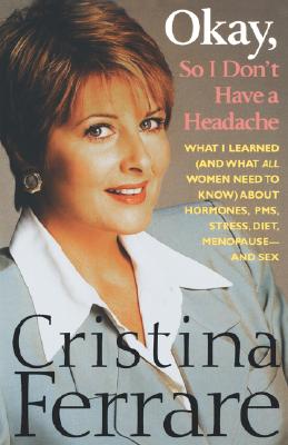 Okay, So I Don't Have a Headache: What I learned (and what all women need to know) about PMS, hormones, stress, diet, menopause--and sex