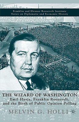 The Wizard of Washington: Emil Hurja, Franklin Roosevelt, and the Birth of Public Opinion Polling (The World of the Roosevelts)