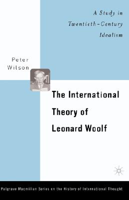 The International Theory of Leonard Woolf: A Study in Twentieth Century Idealism