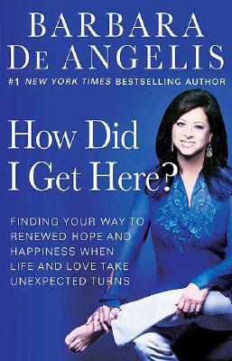 How Did I Get Here: Finding Your Way to Renewed Hope and Happiness When Life and Love Take Unexpected Turns