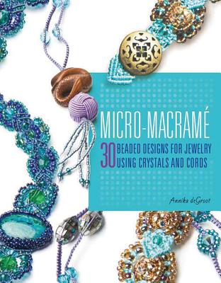 Micro-Macrame: 30 Beaded Designs For Jewelry Using Crystals And Cords