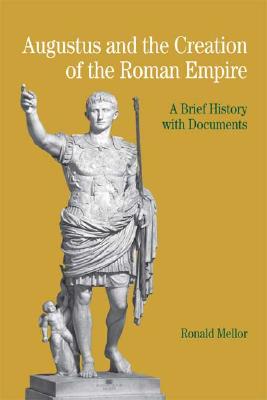 Image for Augustus and the Creation of the Roman Empire: A Brief History with Documents (The Bedford Series in History and Culture)