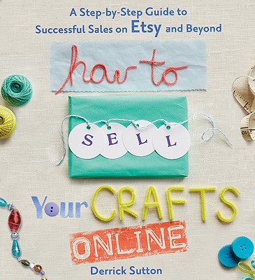 Image for How to Sell Your Crafts Online: A Step-by-Step Guide to Successful Sales on Etsy and Beyond