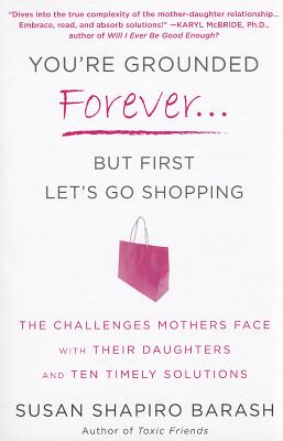 Image for You're Grounded Forever...But First, Let's Go Shopping: The Challenges Mothers Face with Their Daughters and Ten Timely Solutions