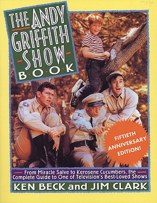 The Andy Griffith Show Book: From Miracle Salve, to Kerosene Cucumbers, the Complete Guide to One of Television's Best-Loved Shows