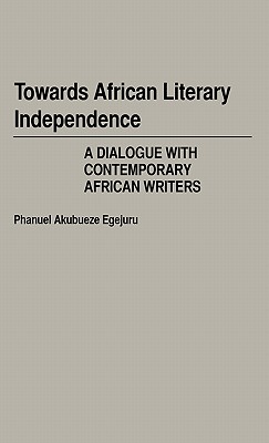 Towards African Literary Independence: A Dialogue with Contemporary African Writers (Contributions in Afro-American and African Studies, Number 53)