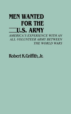 Men Wanted for the U.S. Army: America's Experience with an All-Volunteer Army Between the World Wars (Contributions in Women's Studies)