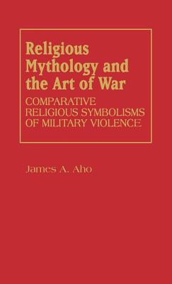 Religious Mythology and the Art of War: Comparative Religious Symbolisms of Military Violence (Contributions to the Study of Religion)