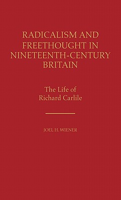 Radicalism and Freethought in Nineteenth-Century Britain: The Life of Richard Carlile (Contributions in Labor Studies)