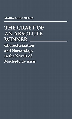 The Craft of an Absolute Winner: Characterization and Narratology in the Novels of Machado de Assis (Contributions in American Studies,)