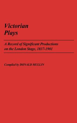 Victorian Plays: A Record of Significant Productions on the London Stage, 1837-1901 (Bibliographies and Indexes in the Performing Arts)