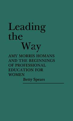 Leading the Way: Amy Morris Homans and the Beginnings of Professional Education for Women (Contributions in Comparative Colonial Studies)