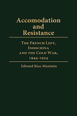 Accommodation and Resistance: The French Left, Indochina and the Cold War, 1944-1954 (Contributions to the Study of World History)
