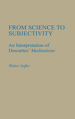 From Science to Subjectivity: An Interpretation of Descartes' Meditations (Contributions in Philosophy)