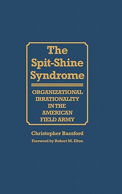Spit-Shine Syndrome: Organizational Irrationality in the American Field Army.